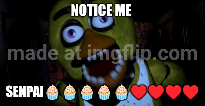 Chica FNAF Senpai | NOTICE ME; SENPAI🧁🧁🧁🧁🧁♥️♥️♥️♥️ | image tagged in chica fnaf senpai | made w/ Imgflip meme maker