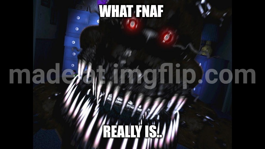 fnaf jumpscare | What FNaF; Really is.. | image tagged in fnaf jumpscare | made w/ Imgflip meme maker