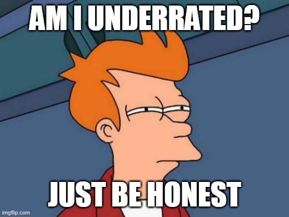 31k points and only 12 followers | am i underrated? just be honest | image tagged in memes,futurama fry | made w/ Imgflip meme maker