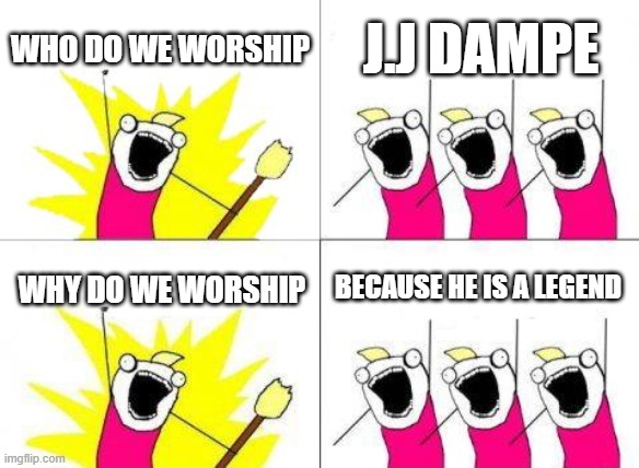 What Do We Want | who do we worship; J.J dampe; because he is a legend; why do we worship | image tagged in memes,what do we want | made w/ Imgflip meme maker