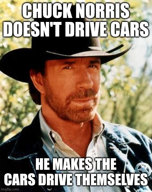 RIP Chuck Norris | Chuck norris doesn't drive cars; He makes the cars drive themselves | image tagged in memes,chuck norris,rip | made w/ Imgflip meme maker