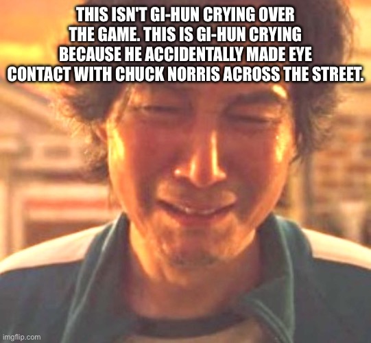 Player 456 crying/meltdown over Chuck Norris | This isn't Gi-hun crying over the game. This is Gi-hun crying because he accidentally made eye contact with Chuck Norris across the street. | image tagged in player 456 meltdown,player 456,squid game,chuck norris,chuck norris fact,fact | made w/ Imgflip meme maker