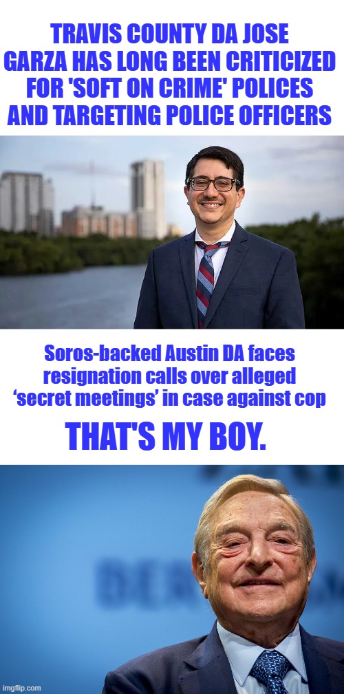 Travis County DA Jose Garza has long been criticized for 'soft on crime' polices and targeting police officers; Soros-backed Austin DA faces resignation calls over alleged ‘secret meetings’ in case against cop; That's my Boy. | image tagged in gleeful george soros | made w/ Imgflip meme maker