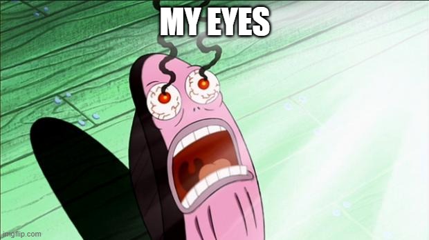 MY EYES | image tagged in spongebob my eyes | made w/ Imgflip meme maker