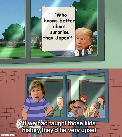 Lib Gen Z had to look it up to just to fuel their TDS | 'Who knows better about surprise than Japan?'; If we had taught those kids history they'd be very upset | image tagged in randy weingarten miguel trump kids very upset meme | made w/ Imgflip meme maker