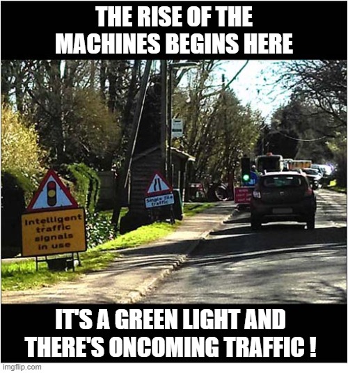 That's A Worrying Sign ! | The Rise Of The Machines Begins Here; It's A Green Light and there's oncoming traffic ! | image tagged in signs,intelligent,traffic light | made w/ Imgflip meme maker