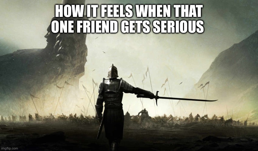 The world is against me | How it feels when that one friend gets serious | image tagged in the world is against me | made w/ Imgflip meme maker