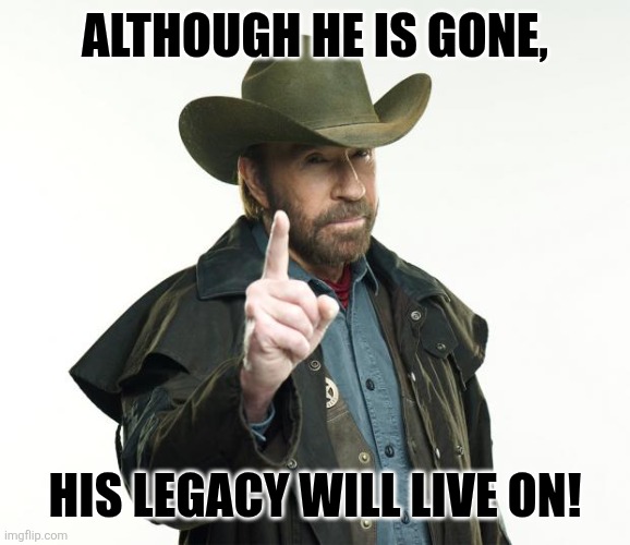 Chuck Norris Finger Meme | Although he is gone, his legacy will live on! | image tagged in memes,legend,death,chuck norris | made w/ Imgflip meme maker