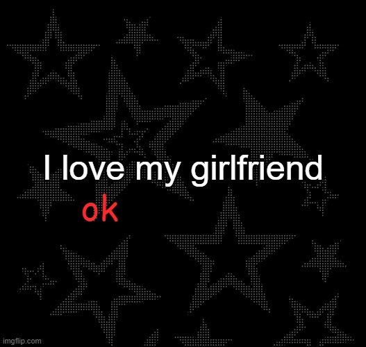 Justee temp | I love my girlfriend; ok | image tagged in justee temp | made w/ Imgflip meme maker
