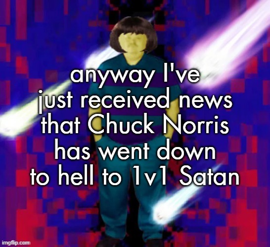 anyway I've just received news that Chuck Norris has went down to hell to 1v1 Satan | made w/ Imgflip meme maker