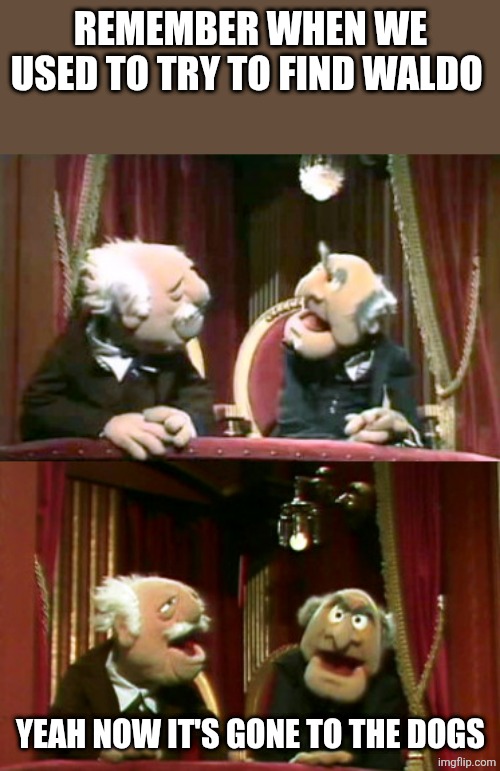 Statler and Waldorf template | Remember when we used to try to find Waldo Yeah now it's gone to the dogs | image tagged in statler and waldorf template | made w/ Imgflip meme maker