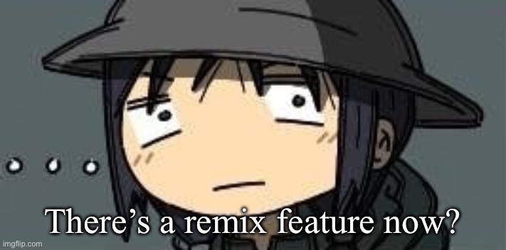 Chito staring | There’s a remix feature now? | image tagged in chito staring | made w/ Imgflip meme maker