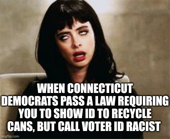 So Dems, can you define the word "hypocrisy" for the rest of us? | When Connecticut democrats pass a law requiring you to show ID to recycle cans, but call voter ID racist | image tagged in eyeroll,liberal logic,stupid people,liberal hypocrisy,nonsense,liberalism | made w/ Imgflip meme maker