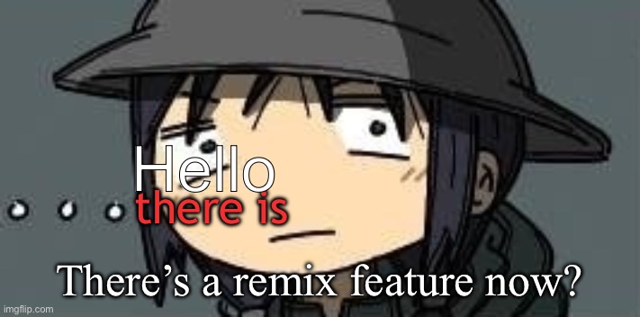 Chito staring | Hello; there is; There’s a remix feature now? | image tagged in chito staring | made w/ Imgflip meme maker