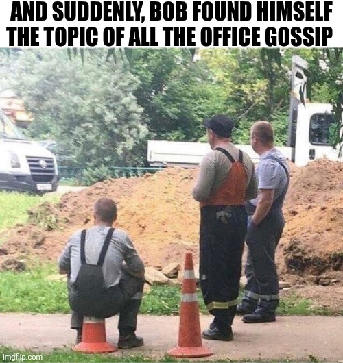 And Suddenly, Bob Found Himself The Topic Of All The Gossip In The Office | And suddenly, bob found himself the topic of all the office gossip | image tagged in chrisjoines1 | made w/ Imgflip meme maker