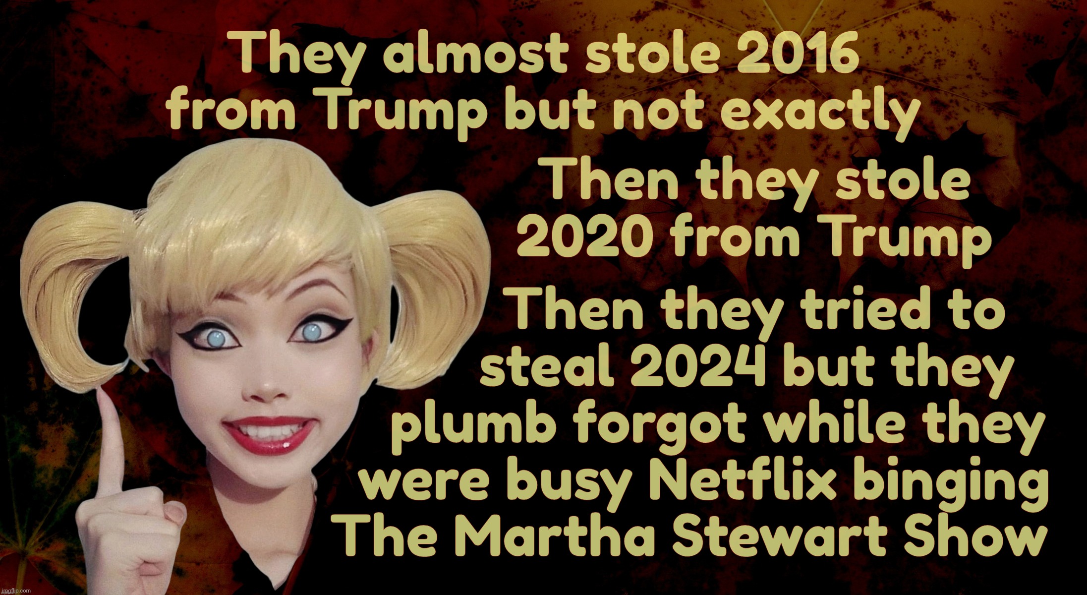 They almost stole 2016 from Trump but not exactly Then they tried to
                    steal 2024 but they
                plumb forgot wh | image tagged in harley quinn | made w/ Imgflip meme maker