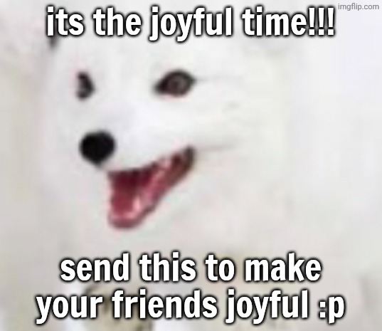 its ze joyful time!!! | its the joyful time!!! send this to make your friends joyful :p | image tagged in abcdefghijklmnopqrstuvwxyz,joyful time,oh yeah,yayaya,im so happi | made w/ Imgflip meme maker