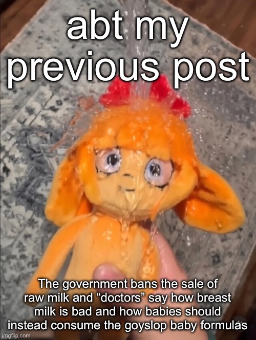 mymy showe | abt my previous post; The government bans the sale of raw milk and “doctors” say how breast milk is bad and how babies should instead consume the goyslop baby formulas | image tagged in mymy showe | made w/ Imgflip meme maker
