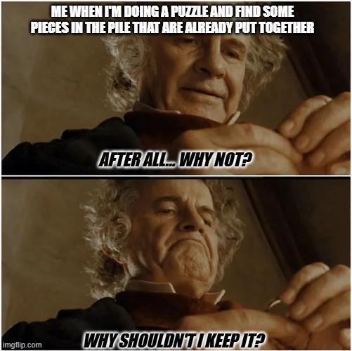 PUZZLE | Me when i'm doing a puzzle and find some pieces in the pile that are already put together; After all... Why not? wHY SHOULDN'T I KEEP IT? | image tagged in funny | made w/ Imgflip meme maker