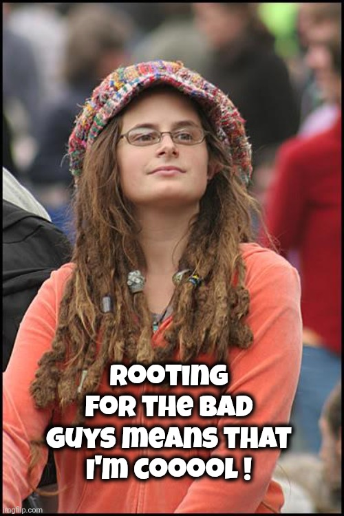 Goofy Stupid Liberal College Student | Rooting for the Bad Guys means that I'm cooool ! | image tagged in goofy stupid liberal college student | made w/ Imgflip meme maker
