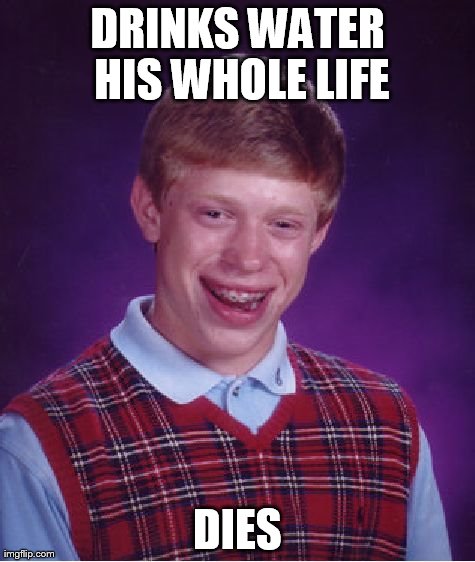Bad Luck Brian | DRINKS WATER HIS WHOLE LIFE DIES | image tagged in memes,bad luck brian | made w/ Imgflip meme maker