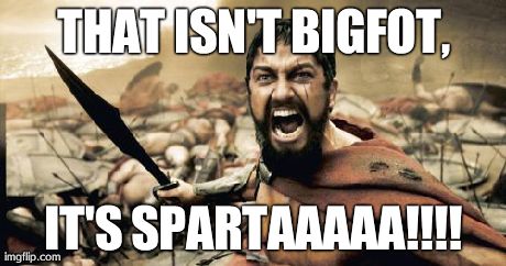 THAT ISN'T BIGFOT, IT'S SPARTAAAAA!!!! | image tagged in memes,sparta leonidas | made w/ Imgflip meme maker
