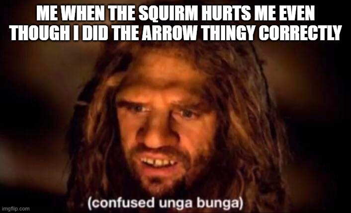 Confused Unga Bunga | me when the squirm hurts me even though i did the arrow thingy correctly | image tagged in confused unga bunga | made w/ Imgflip meme maker