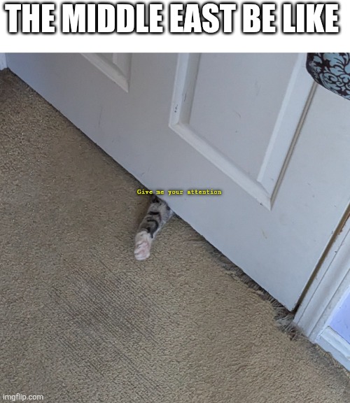 I crave your attention | The middle east be like; Give me your attention | image tagged in i crave your attention | made w/ Imgflip meme maker