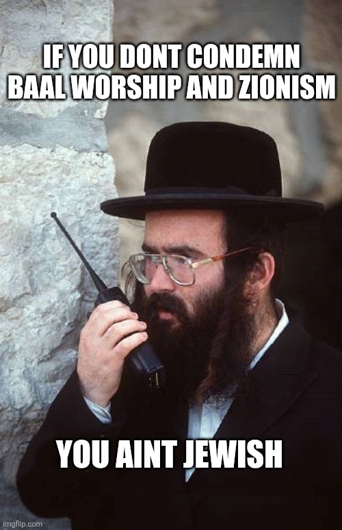 Jew with shut it down walkie talkie | If you dont condemn Baal Worship and Zionism; You aint jewish | image tagged in jew with shut it down walkie talkie | made w/ Imgflip meme maker