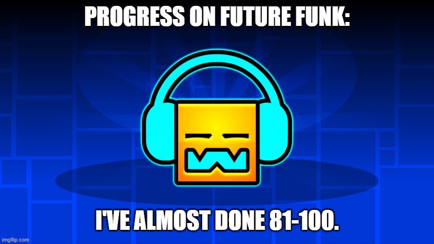GD Music | Progress on Future Funk:; I've almost done 81-100. | image tagged in gd music | made w/ Imgflip meme maker