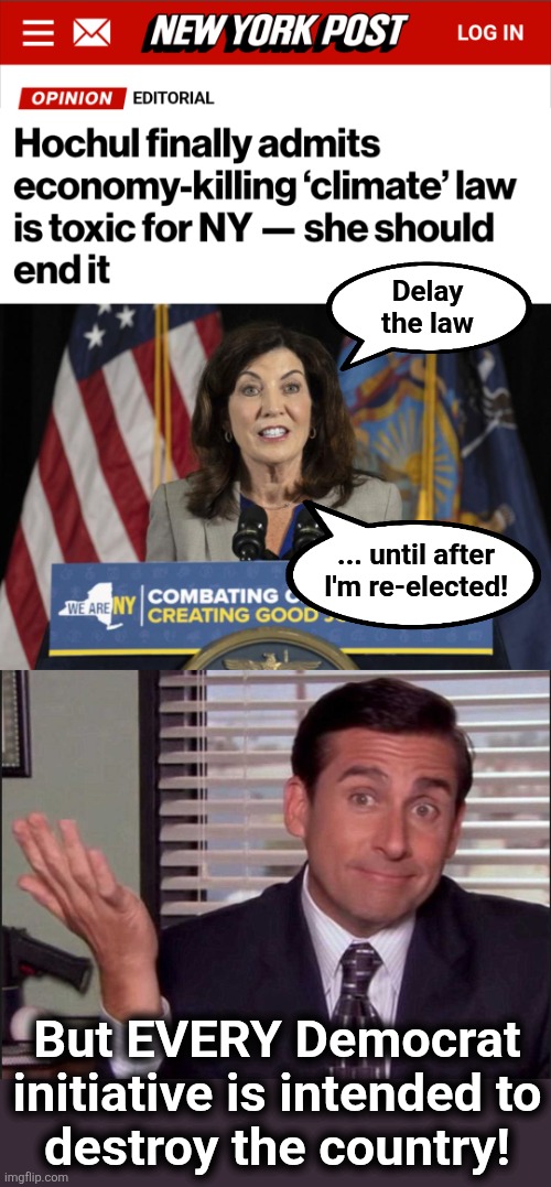 Delay
the law; ... until after
I'm re-elected! But EVERY Democrat
initiative is intended to
destroy the country! | image tagged in michael scott,new york,memes,democrats,net zero,climate change | made w/ Imgflip meme maker