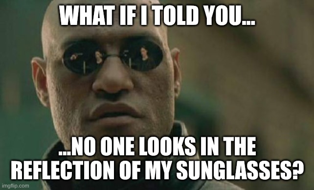 Matrix Morpheus | what if I told you... ...no one looks in the reflection of my sunglasses? | image tagged in memes,matrix morpheus | made w/ Imgflip meme maker