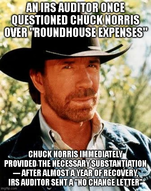 Chuck Norris Meme | an irs auditor once questioned chuck norris over "roundhouse expenses"; chuck norris immediately provided the necessary substantiation --- after almost a year of recovery, irs auditor sent a "no change letter" | image tagged in memes,chuck norris,taxes | made w/ Imgflip meme maker