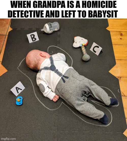 When Grandpa Is A Homicide Detective And Left To Babysit | When grandpa is a homicide detective and left to babysit | image tagged in chrisjoines1 | made w/ Imgflip meme maker