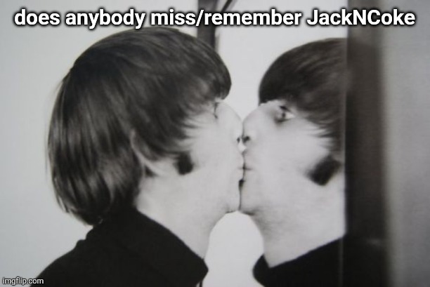 Ringo Starr kissing mirror | does anybody miss/remember JackNCoke | image tagged in ringo starr kissing mirror | made w/ Imgflip meme maker
