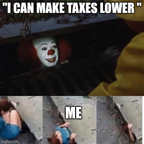 pennywise in sewer | "I can make taxes lower "; Me | image tagged in pennywise in sewer | made w/ Imgflip meme maker