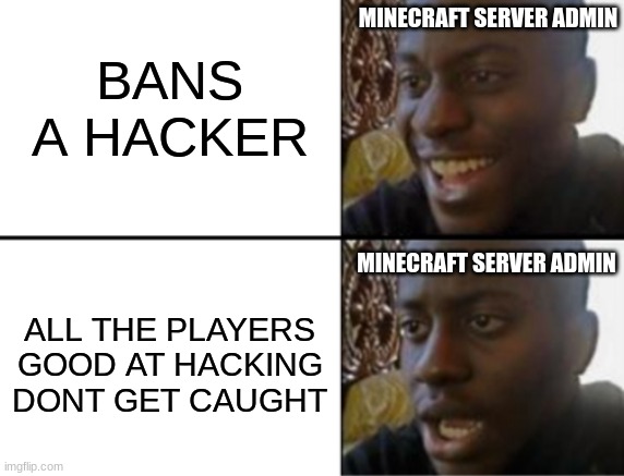 minecraft pvp servers | bans a hacker; minecraft server admin; minecraft server admin; all the players good at hacking dont get caught | image tagged in oh yeah oh no | made w/ Imgflip meme maker