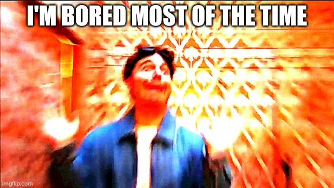 Shooketh Shane | I'm bored most of the time | image tagged in shooketh shane | made w/ Imgflip meme maker