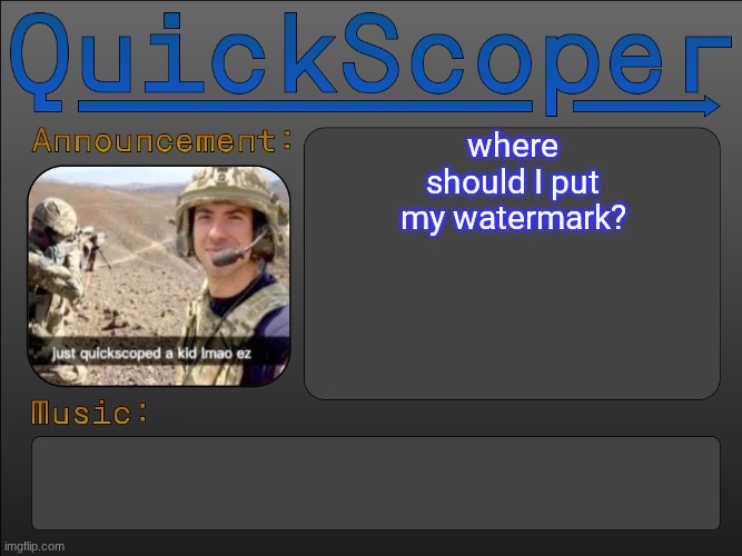 Im thinking smack middle of the screen | where should I put my watermark? | image tagged in quickscoper announcement by cheze | made w/ Imgflip meme maker