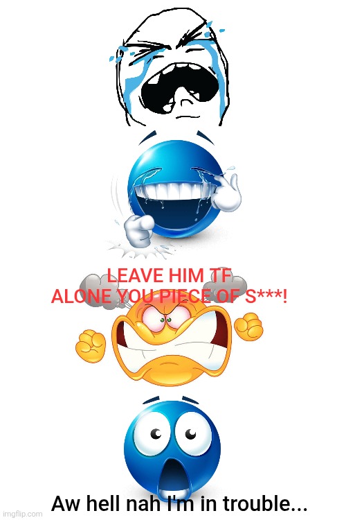 DA memes in a nutshell: Laughing at someone crying (and then getting called out). | LEAVE HIM TF ALONE YOU PIECE OF S***! Aw hell nah I'm in trouble... | image tagged in laughing,crying,satire,deviantart,angry,memes | made w/ Imgflip meme maker