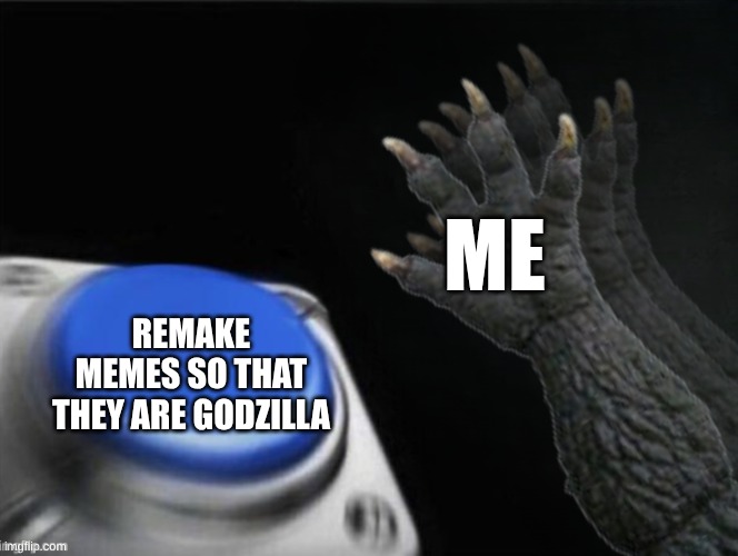 Godzilla blank nut button | me; remake memes so that they are godzilla | image tagged in godzilla blank nut button,godzilla,blank nut button,meme | made w/ Imgflip meme maker