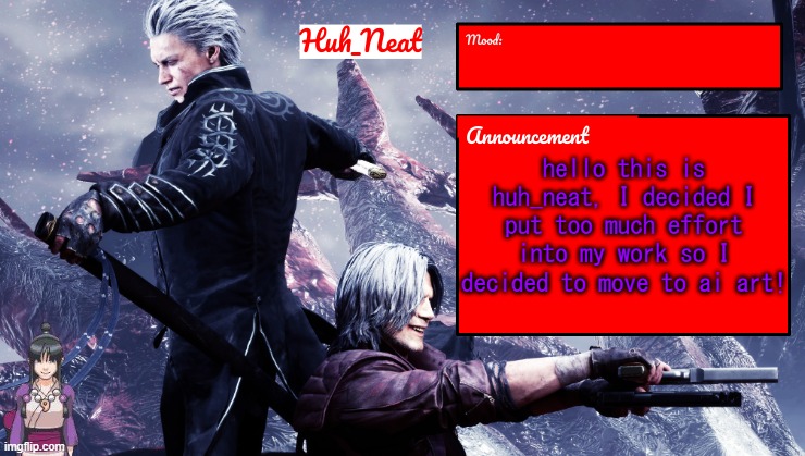 Huh_Neat's dmc temp (Plus Maya) | hello this is huh_neat, I decided I put too much effort into my work so I decided to move to ai art! | image tagged in huh_neat's dmc temp plus maya | made w/ Imgflip meme maker