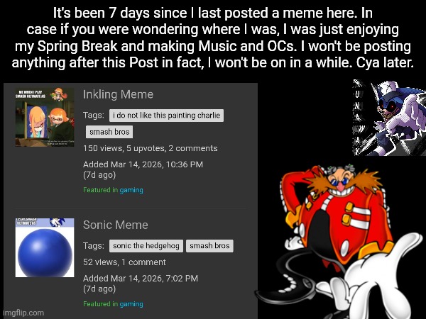 Cya later. | It's been 7 days since I last posted a meme here. In case if you were wondering where I was, I was just enjoying my Spring Break and making Music and OCs. I won't be posting anything after this Post in fact, I won't be on in a while. Cya later. | image tagged in memes,imgflip | made w/ Imgflip meme maker