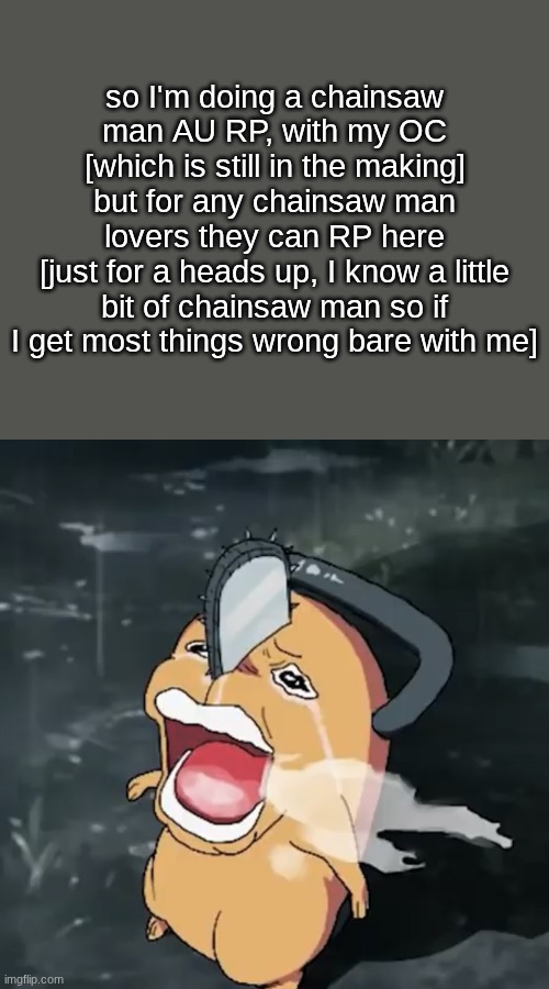 CSM RP | so I'm doing a chainsaw man AU RP, with my OC [which is still in the making] but for any chainsaw man lovers they can RP here
[just for a heads up, I know a little bit of chainsaw man so if I get most things wrong bare with me] | image tagged in pochita copper cry | made w/ Imgflip meme maker