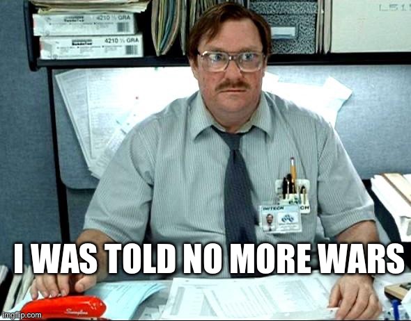 No more wars | I was told no more wars | image tagged in memes,i was told there would be | made w/ Imgflip meme maker