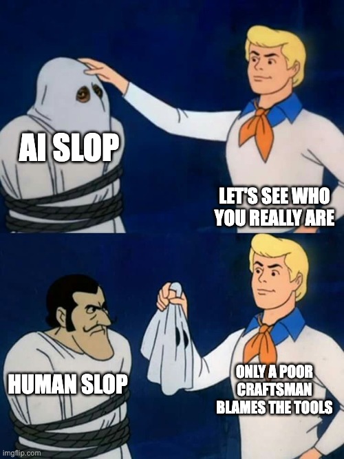 AI Slop | AI SLOP; Let's see who you really are; only a poor craftsman blames the tools; HUMAN SLOP | image tagged in scooby doo mask reveal | made w/ Imgflip meme maker