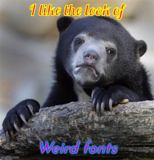 Weird & unique font choices are the coolest | I like the look of; Weird fonts | image tagged in memes,confession bear,font,fonts,text | made w/ Imgflip meme maker