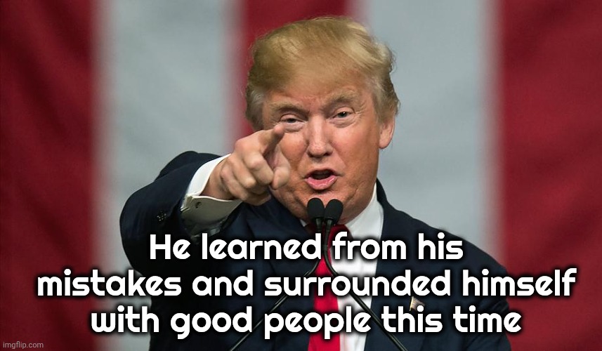 Donald Trump Birthday | He learned from his mistakes and surrounded himself with good people this time | image tagged in donald trump birthday | made w/ Imgflip meme maker