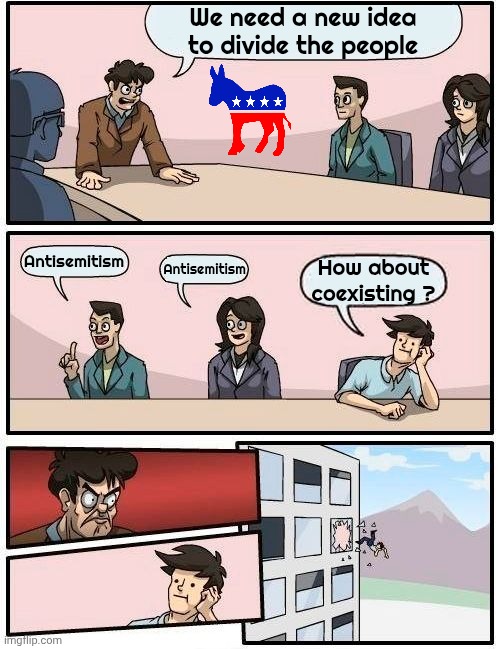 The Old Standby | We need a new idea to divide the people Antisemitism Antisemitism How about coexisting ? | image tagged in memes,boardroom meeting suggestion,new idea,well yes but actually no,back to the future,go with what works | made w/ Imgflip meme maker
