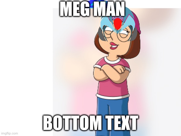 Meg man; Bottom text | made w/ Imgflip meme maker